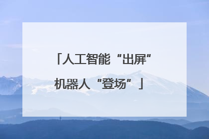 人工智能“出屏” 机器人“登场”