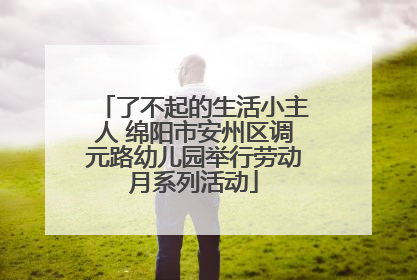 了不起的生活小主人 绵阳市安州区调元路幼儿园举行劳动月系列活动