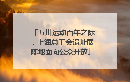 五卅运动百年之际，上海总工会遗址展陈地面向公众开放