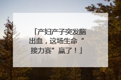产妇产子突发脑出血，这场生命“接力赛”赢了！