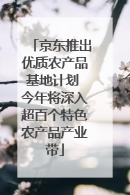 京东推出优质农产品基地计划 今年将深入超百个特色农产品产业带