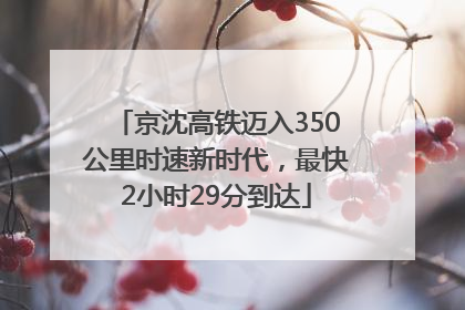 京沈高铁迈入350公里时速新时代，最快2小时29分到达