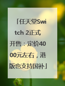 任天堂Switch 2正式开售：定价4000元左右，港版也支持国补