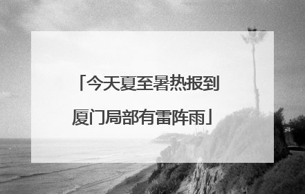 今天夏至暑热报到 厦门局部有雷阵雨