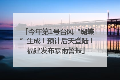 今年第1号台风“蝴蝶”生成！预计后天登陆！福建发布暴雨警报