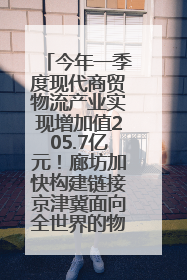 今年一季度现代商贸物流产业实现增加值205.7亿元！廊坊加快构建链接京津冀面向全世界的物流通道