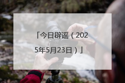 今日辟谣（2025年5月23日）