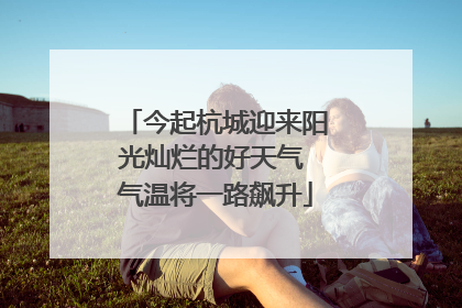 今起杭城迎来阳光灿烂的好天气 气温将一路飙升