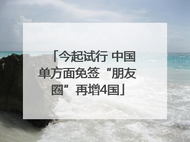 今起试行 中国单方面免签“朋友圈”再增4国