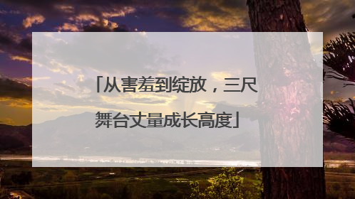 从害羞到绽放，三尺舞台丈量成长高度