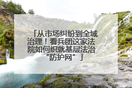 从市场纠纷到全域治理！看兵团这家法院如何织就基层法治 “防护网”