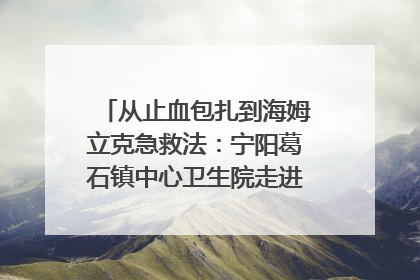 从止血包扎到海姆立克急救法：宁阳葛石镇中心卫生院走进这所中学，让师生get全套救命技能