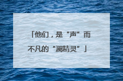 他们，是“声”而不凡的“澜精灵”