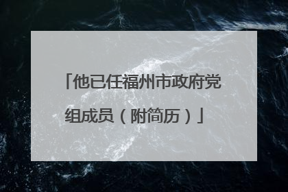 他已任福州市政府党组成员（附简历）