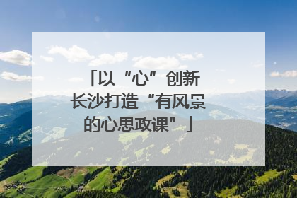 以“心”创新 长沙打造“有风景的心思政课”