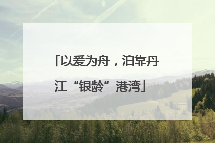 以爱为舟，泊靠丹江“银龄”港湾