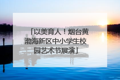 以美育人！烟台黄渤海新区中小学生校园艺术节展演
