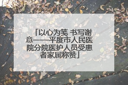 以心为笺 书写谢意——平度市人民医院分院医护人员受患者家属称赞