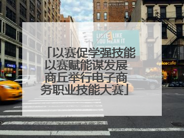 以赛促学强技能 以赛赋能谋发展 商丘举行电子商务职业技能大赛