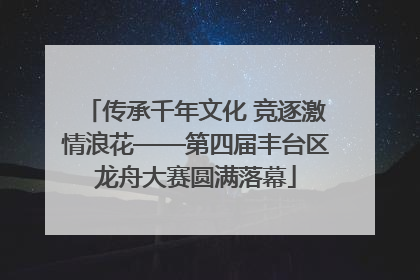 传承千年文化 竞逐激情浪花——第四届丰台区龙舟大赛圆满落幕