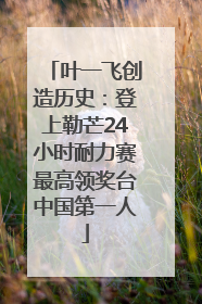 叶一飞创造历史：登上勒芒24小时耐力赛最高领奖台中国第一人