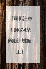 司机注意！顺义4条道路计划施工