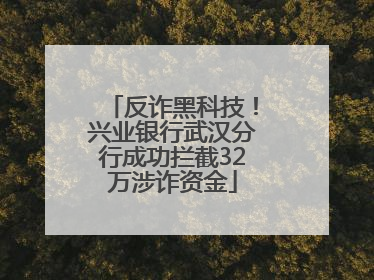 反诈黑科技！兴业银行武汉分行成功拦截32万涉诈资金