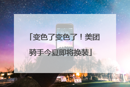 变色了变色了！美团骑手今夏即将换装