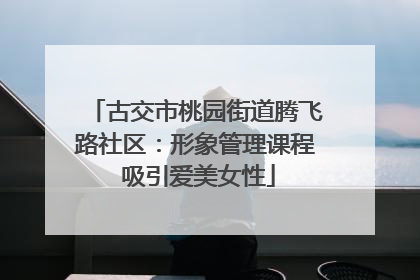 古交市桃园街道腾飞路社区：形象管理课程 吸引爱美女性