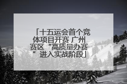 十五运会首个竞体项目开赛 广州赛区“高质量办赛”进入实战阶段
