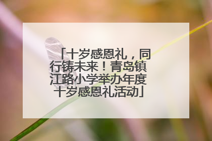 十岁感恩礼，同行铸未来！青岛镇江路小学举办年度十岁感恩礼活动