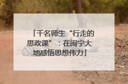 千名师生“行走的思政课”：在闽宁大地感悟思想伟力