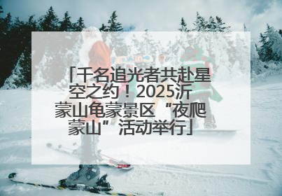 千名追光者共赴星空之约！2025沂蒙山龟蒙景区“夜爬蒙山”活动举行