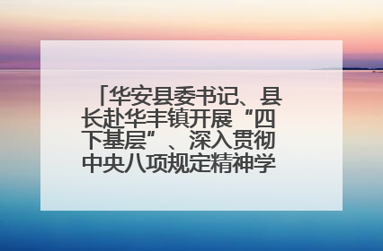 华安县委书记、县长赴华丰镇开展“四下基层”、深入贯彻中央八项规定精神学习教育工作调研