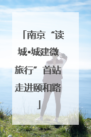 南京“读城•城建微旅行”首站走进颐和路