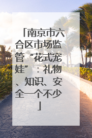 南京市六合区市场监管“花式宠娃”：礼物、知识、安全一个不少