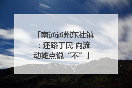 南通通州东社镇：还路于民 向流动摊点说“不”