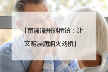 南通通州刘桥镇：让文明浸润烟火刘桥