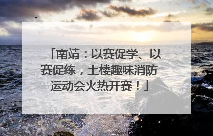 南靖：以赛促学、以赛促练，土楼趣味消防运动会火热开赛！