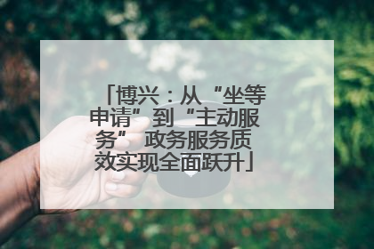 博兴：从“坐等申请”到“主动服务” 政务服务质效实现全面跃升