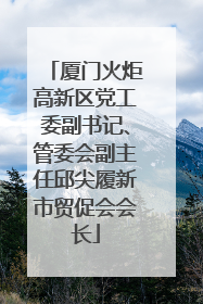 厦门火炬高新区党工委副书记、管委会副主任邱尖履新市贸促会会长
