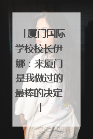 厦门国际学校校长伊娜：来厦门是我做过的最棒的决定