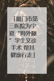 厦门市第三医院为宁夏“拇外翻”学生义诊手术 帮其健康行走