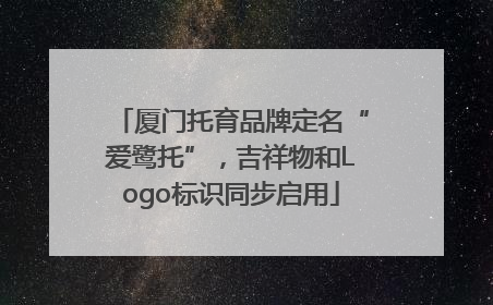 厦门托育品牌定名“爱鹭托”，吉祥物和Logo标识同步启用