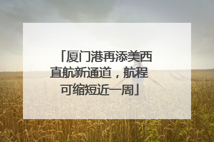 厦门港再添美西直航新通道，航程可缩短近一周
