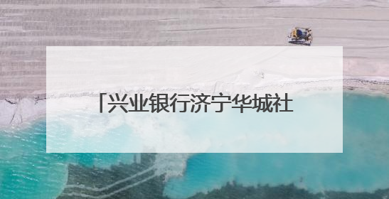 兴业银行济宁华城社区支行开业，打造“家门口”银行服务