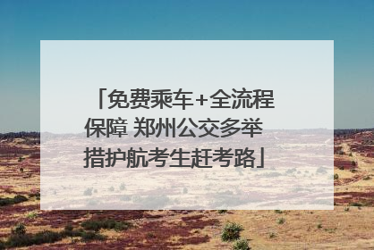 免费乘车+全流程保障 郑州公交多举措护航考生赶考路