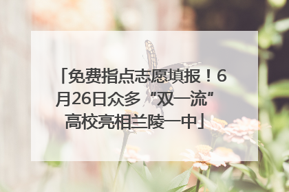 免费指点志愿填报！6月26日众多“双一流”高校亮相兰陵一中
