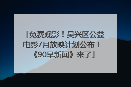 免费观影！吴兴区公益电影7月放映计划公布！《90早新闻》来了