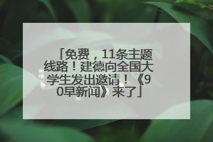免费，11条主题线路！建德向全国大学生发出邀请！《90早新闻》来了